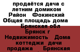 продаётся дача с летним домиком › Район ­ Фокинский › Общая площадь дома ­ 20 - Брянская обл., Брянск г. Недвижимость » Дома, коттеджи, дачи продажа   . Брянская обл.